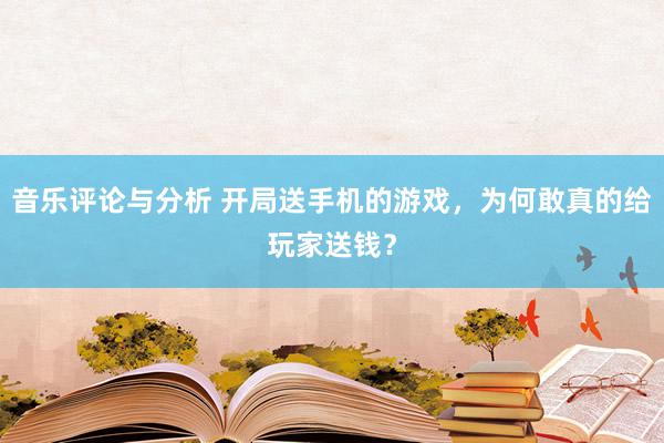 音乐评论与分析 开局送手机的游戏，为何敢真的给玩家送钱？