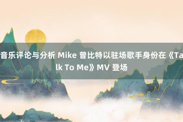 音乐评论与分析 Mike 曾比特以驻场歌手身份在《Talk To Me》MV 登场