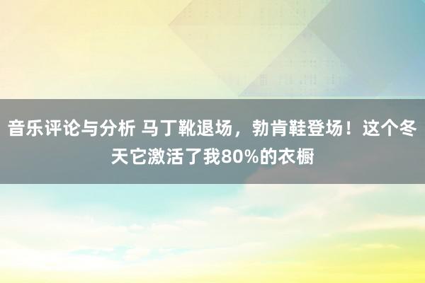 音乐评论与分析 马丁靴退场，勃肯鞋登场！这个冬天它激活了我80%的衣橱