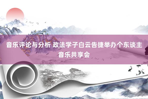 音乐评论与分析 政法学子白云告捷举办个东谈主音乐共享会