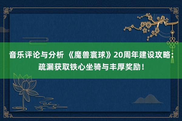 音乐评论与分析 《魔兽寰球》20周年建设攻略：疏漏获取铁心坐骑与丰厚奖励！