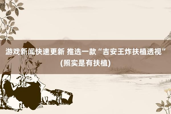 游戏新闻快速更新 推选一款“吉安王炸扶植透视”(照实是有扶植)