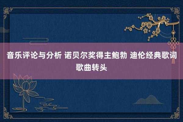 音乐评论与分析 诺贝尔奖得主鲍勃 迪伦经典歌词歌曲转头