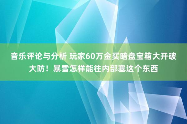 音乐评论与分析 玩家60万金买暗盘宝箱大开破大防！暴雪怎样能往内部塞这个东西