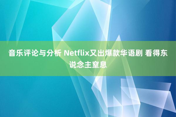 音乐评论与分析 Netflix又出爆款华语剧 看得东说念主窒息