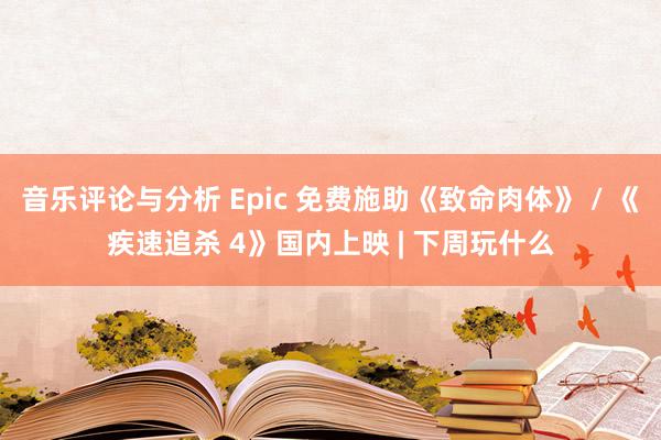 音乐评论与分析 Epic 免费施助《致命肉体》 / 《疾速追杀 4》国内上映 | 下周玩什么