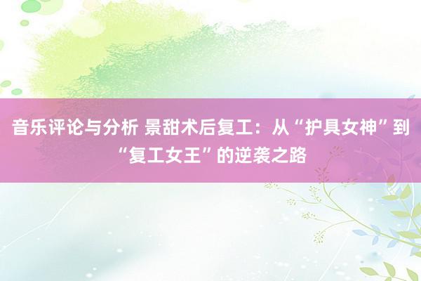 音乐评论与分析 景甜术后复工：从“护具女神”到“复工女王”的逆袭之路